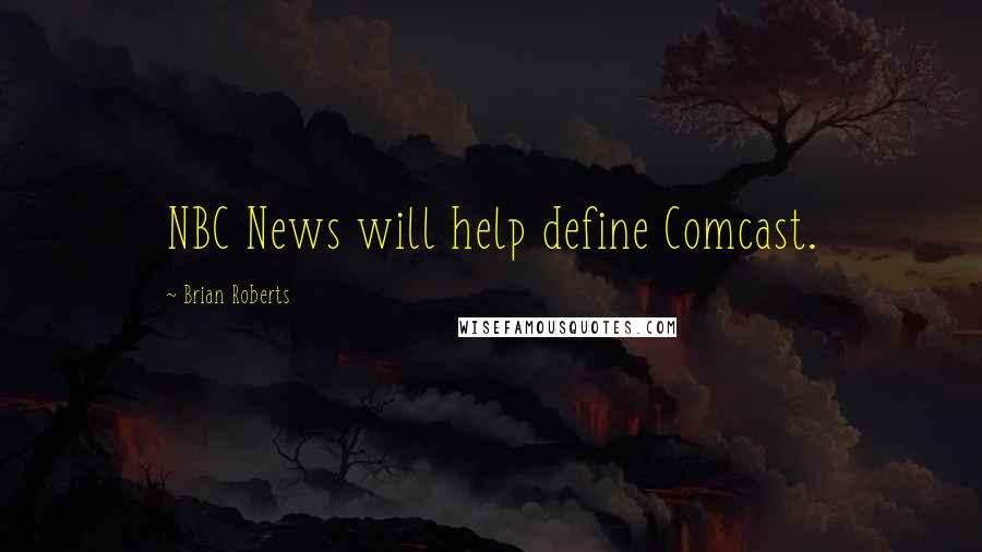 Brian Roberts Quotes: NBC News will help define Comcast.