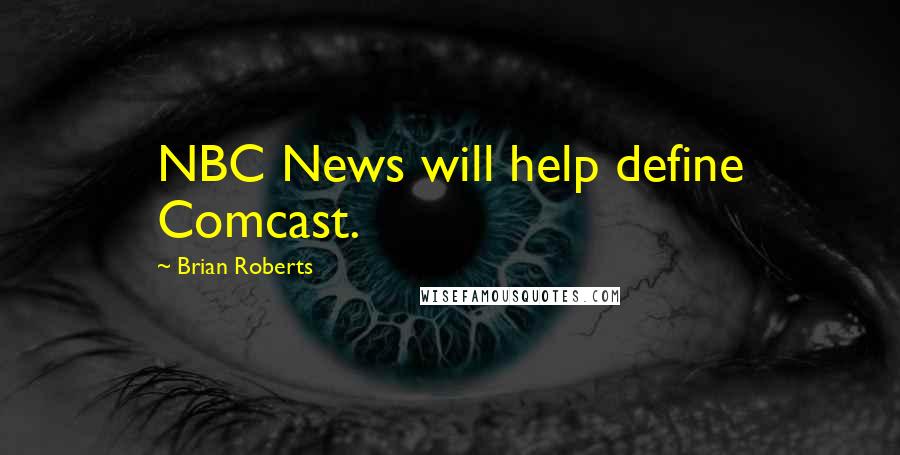 Brian Roberts Quotes: NBC News will help define Comcast.