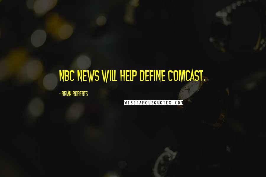Brian Roberts Quotes: NBC News will help define Comcast.