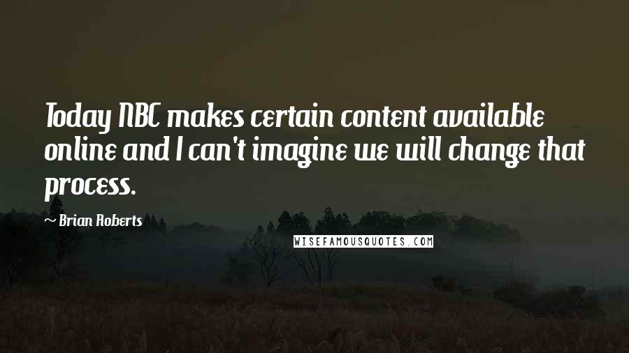 Brian Roberts Quotes: Today NBC makes certain content available online and I can't imagine we will change that process.