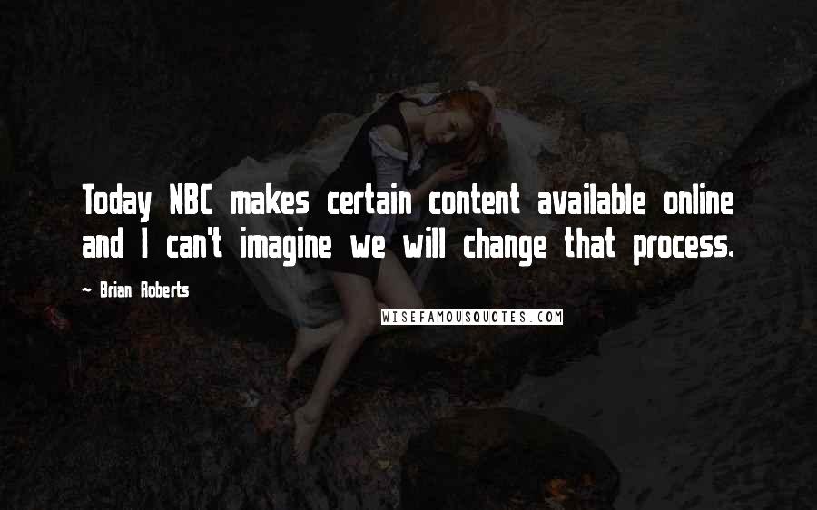 Brian Roberts Quotes: Today NBC makes certain content available online and I can't imagine we will change that process.