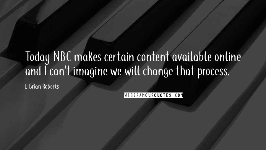 Brian Roberts Quotes: Today NBC makes certain content available online and I can't imagine we will change that process.