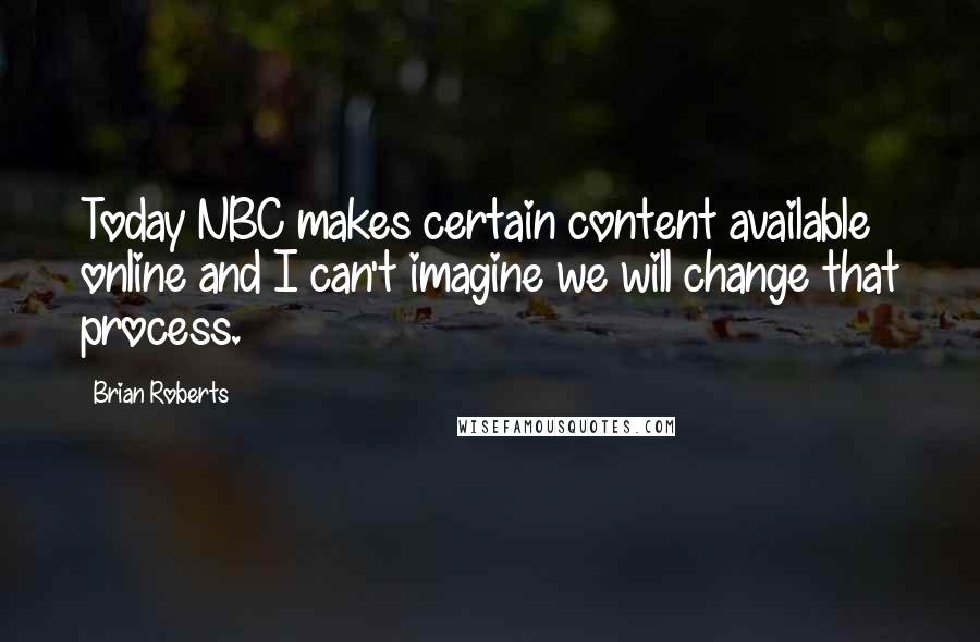 Brian Roberts Quotes: Today NBC makes certain content available online and I can't imagine we will change that process.