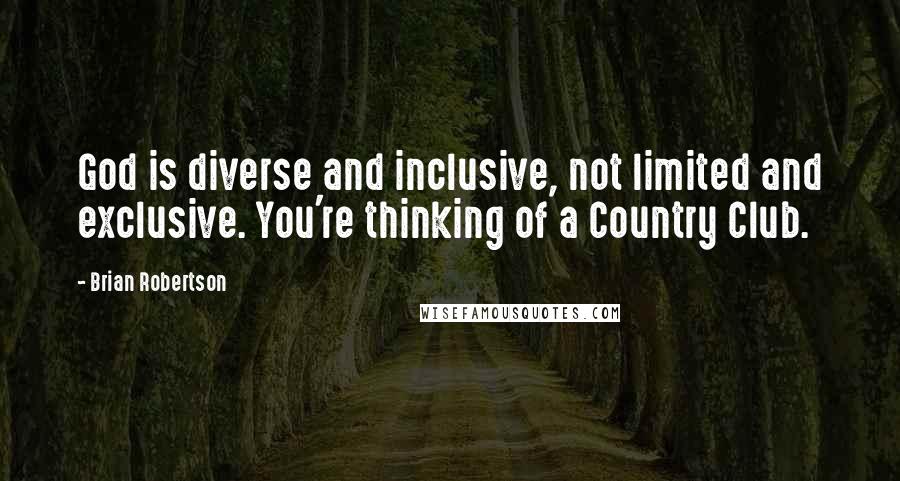 Brian Robertson Quotes: God is diverse and inclusive, not limited and exclusive. You're thinking of a Country Club.
