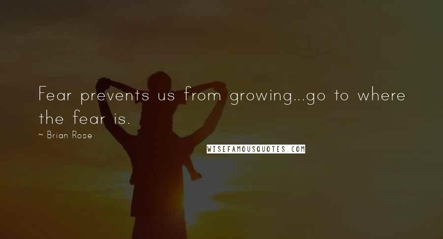 Brian Rose Quotes: Fear prevents us from growing...go to where the fear is.