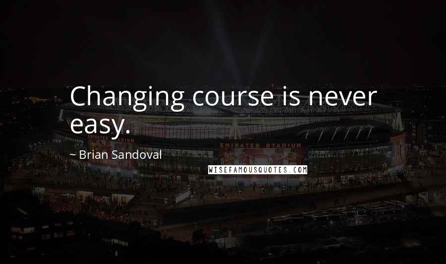 Brian Sandoval Quotes: Changing course is never easy.