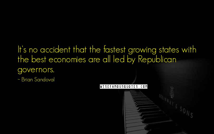Brian Sandoval Quotes: It's no accident that the fastest growing states with the best economies are all led by Republican governors.