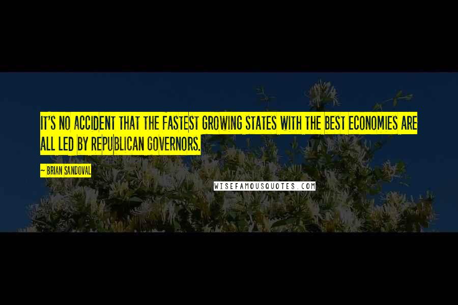 Brian Sandoval Quotes: It's no accident that the fastest growing states with the best economies are all led by Republican governors.