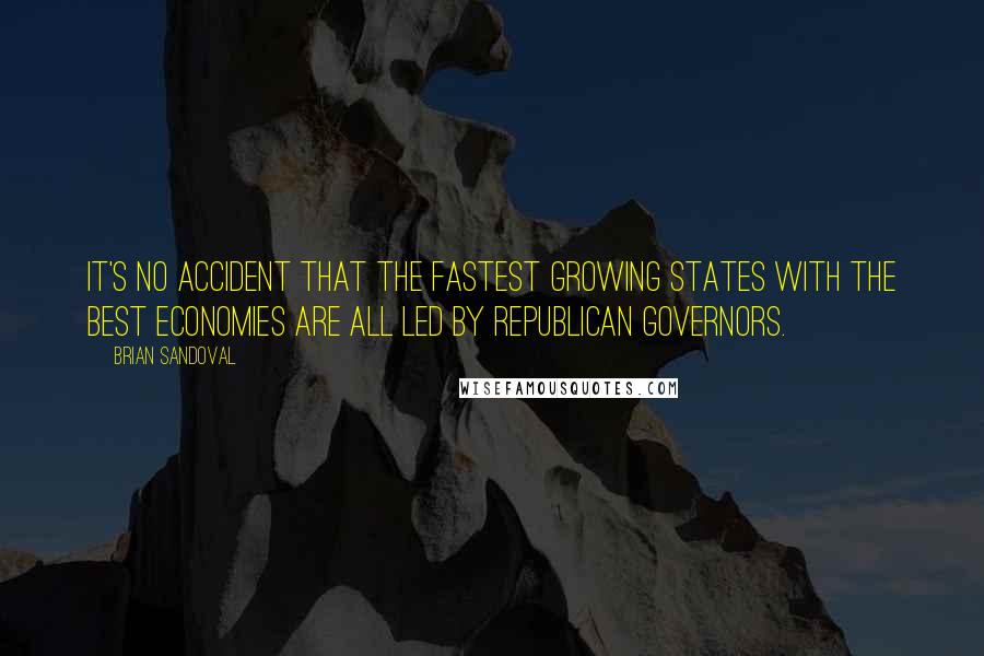 Brian Sandoval Quotes: It's no accident that the fastest growing states with the best economies are all led by Republican governors.