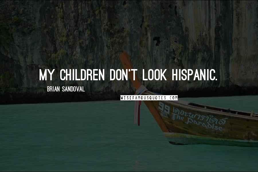 Brian Sandoval Quotes: My children don't look Hispanic.