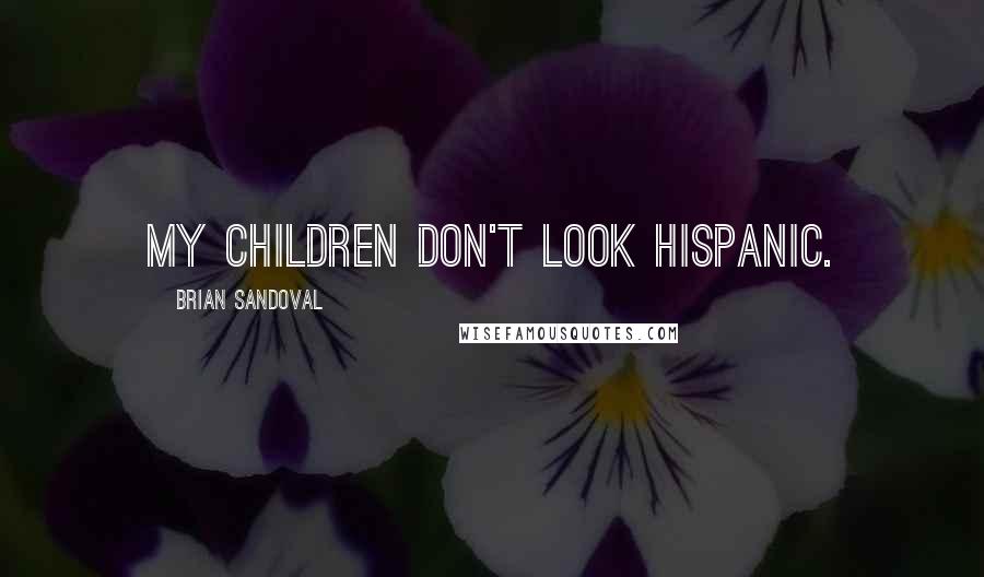 Brian Sandoval Quotes: My children don't look Hispanic.