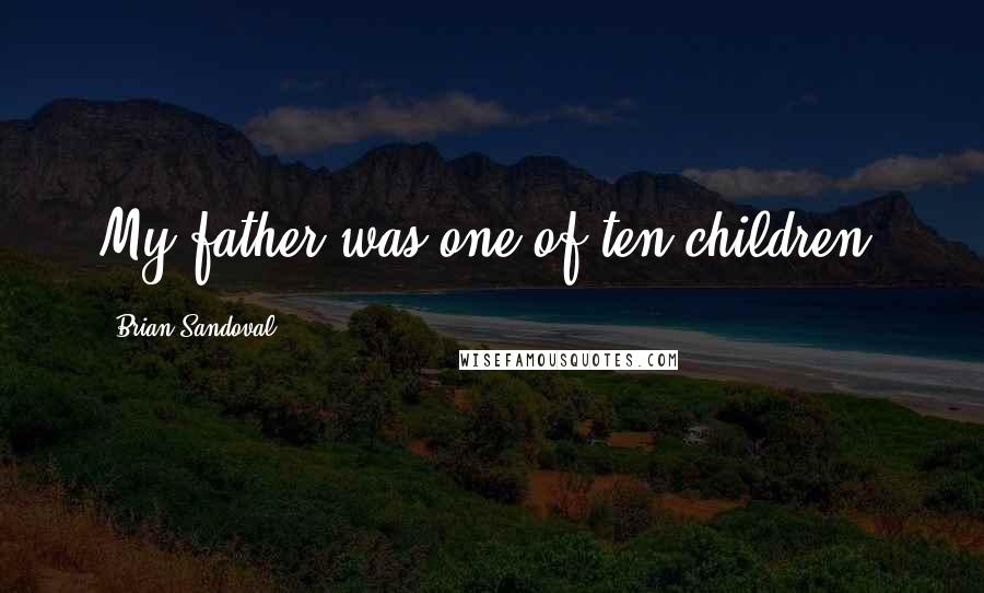 Brian Sandoval Quotes: My father was one of ten children.