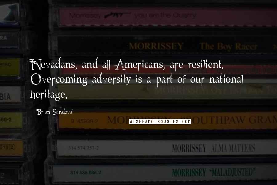 Brian Sandoval Quotes: Nevadans, and all Americans, are resilient. Overcoming adversity is a part of our national heritage.