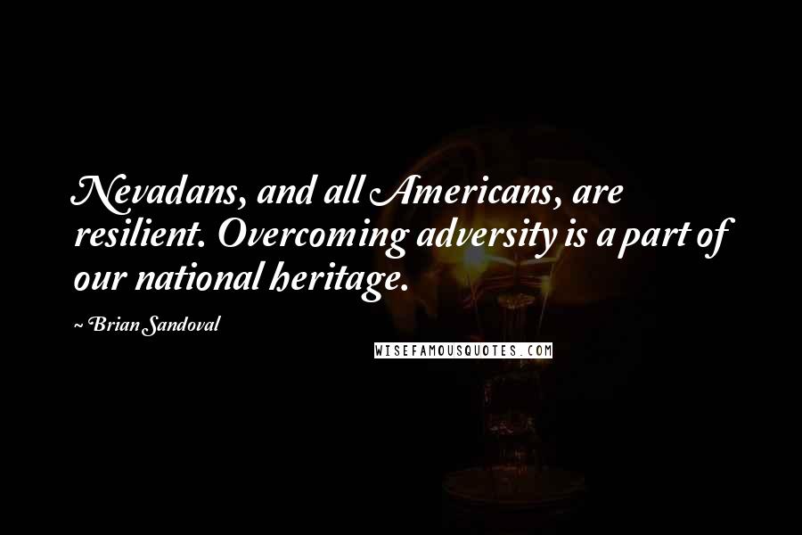 Brian Sandoval Quotes: Nevadans, and all Americans, are resilient. Overcoming adversity is a part of our national heritage.