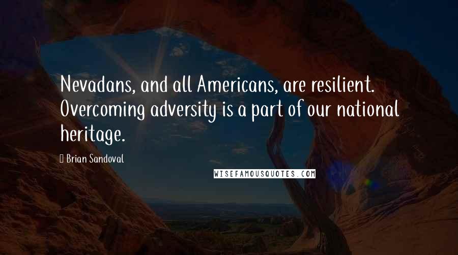 Brian Sandoval Quotes: Nevadans, and all Americans, are resilient. Overcoming adversity is a part of our national heritage.