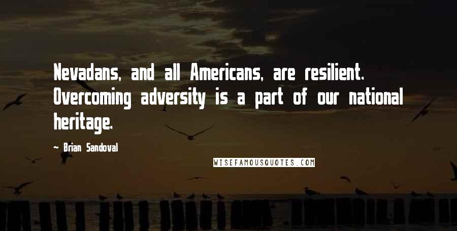 Brian Sandoval Quotes: Nevadans, and all Americans, are resilient. Overcoming adversity is a part of our national heritage.