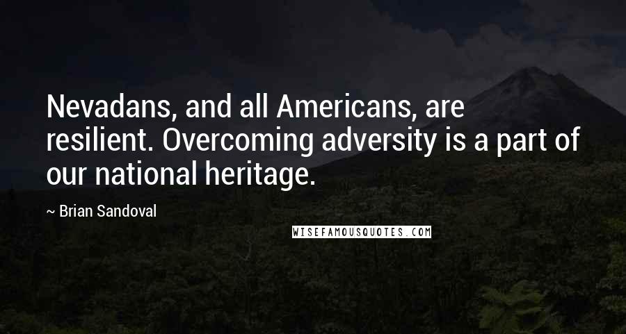 Brian Sandoval Quotes: Nevadans, and all Americans, are resilient. Overcoming adversity is a part of our national heritage.