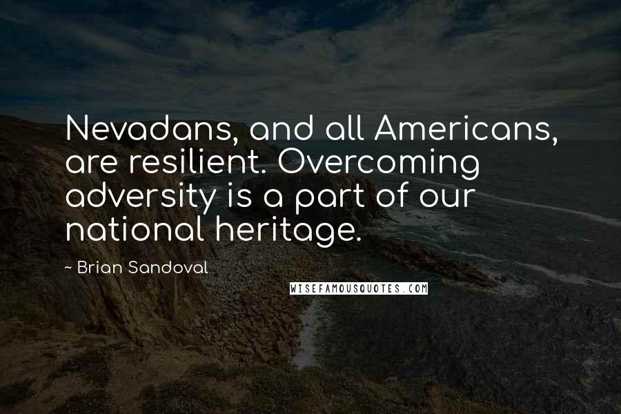 Brian Sandoval Quotes: Nevadans, and all Americans, are resilient. Overcoming adversity is a part of our national heritage.