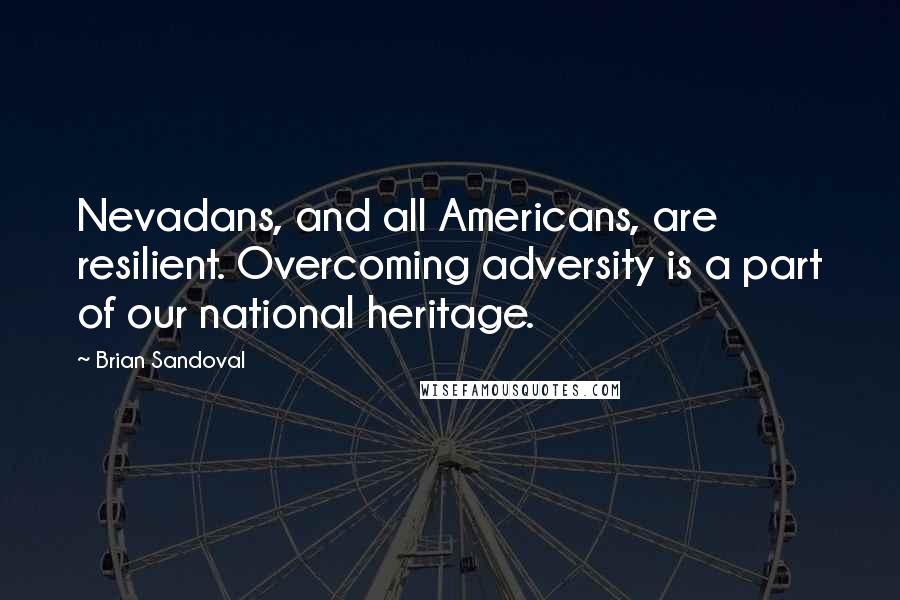 Brian Sandoval Quotes: Nevadans, and all Americans, are resilient. Overcoming adversity is a part of our national heritage.