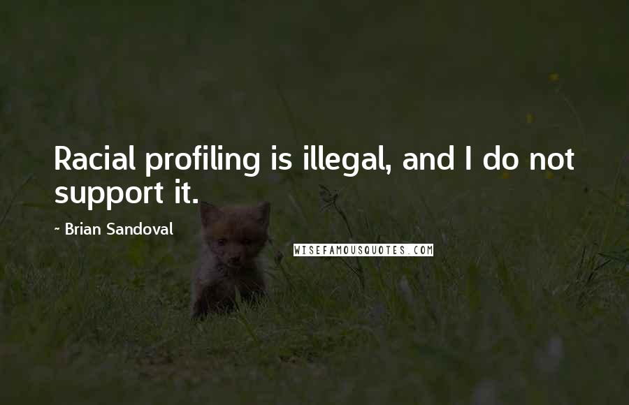 Brian Sandoval Quotes: Racial profiling is illegal, and I do not support it.