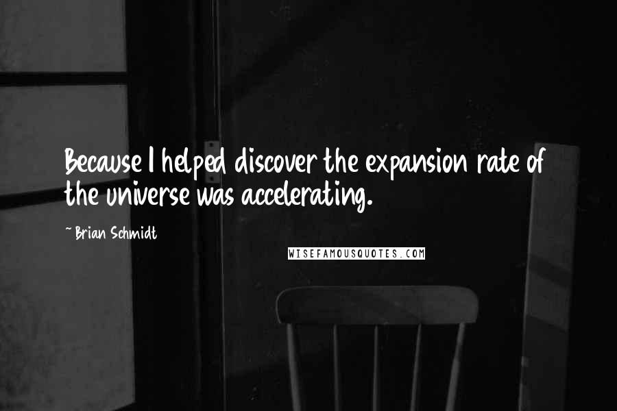 Brian Schmidt Quotes: Because I helped discover the expansion rate of the universe was accelerating.