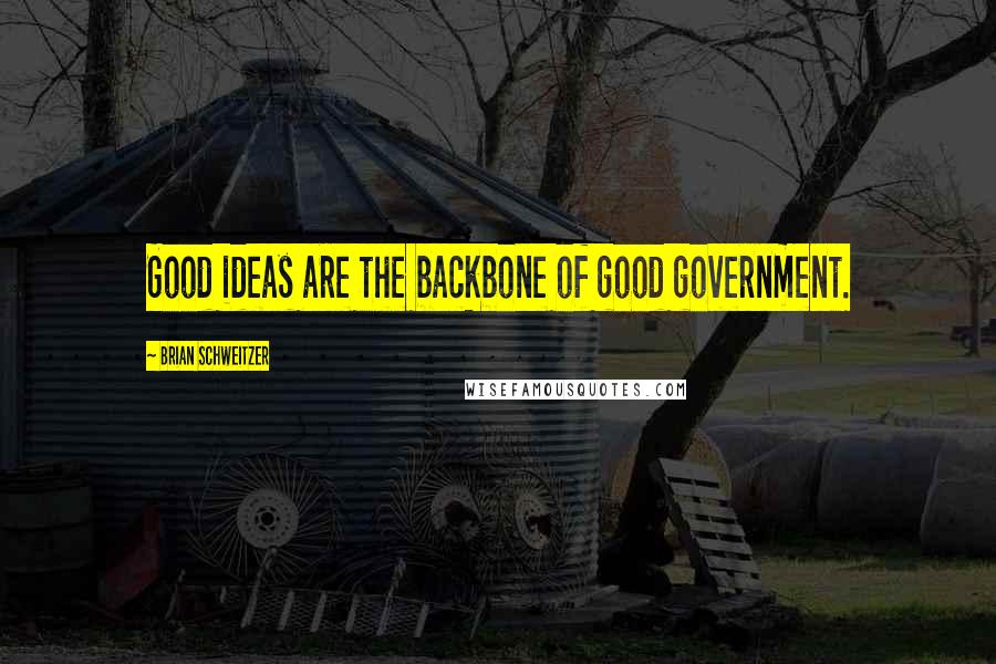 Brian Schweitzer Quotes: Good ideas are the backbone of good government.