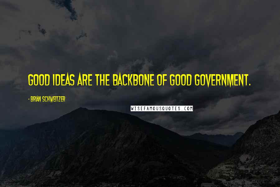 Brian Schweitzer Quotes: Good ideas are the backbone of good government.