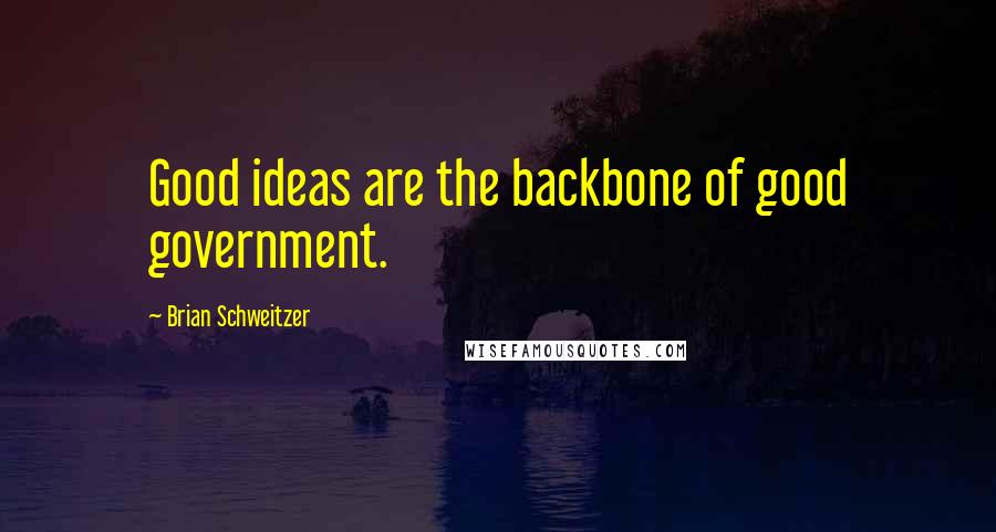 Brian Schweitzer Quotes: Good ideas are the backbone of good government.