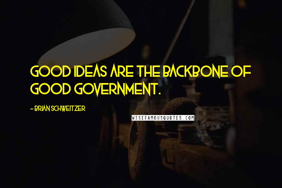 Brian Schweitzer Quotes: Good ideas are the backbone of good government.
