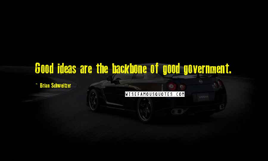 Brian Schweitzer Quotes: Good ideas are the backbone of good government.