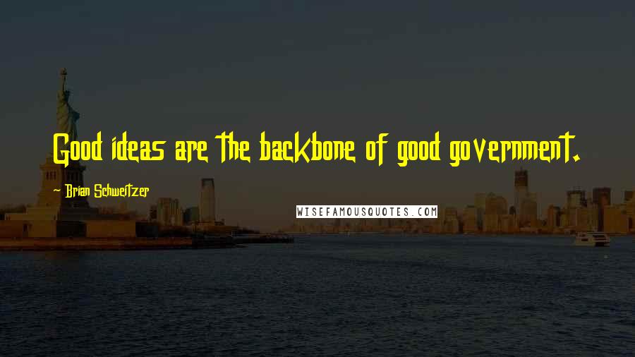 Brian Schweitzer Quotes: Good ideas are the backbone of good government.