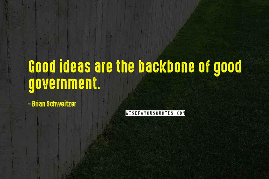 Brian Schweitzer Quotes: Good ideas are the backbone of good government.