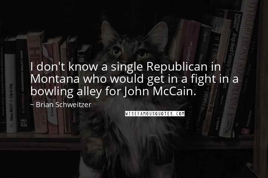 Brian Schweitzer Quotes: I don't know a single Republican in Montana who would get in a fight in a bowling alley for John McCain.