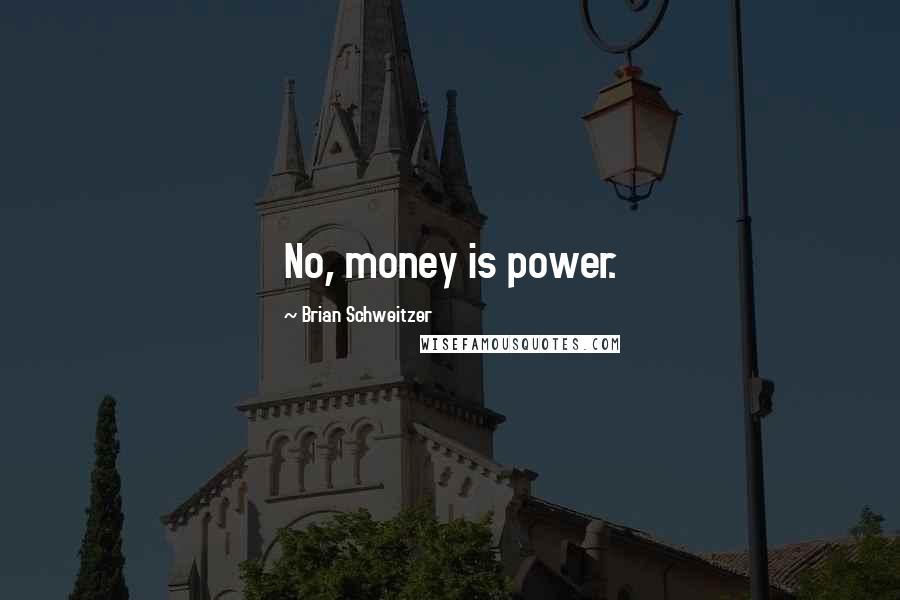 Brian Schweitzer Quotes: No, money is power.