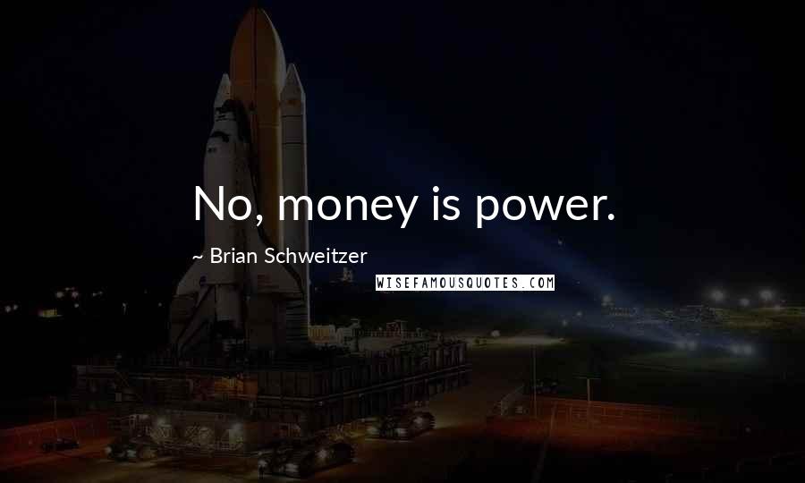 Brian Schweitzer Quotes: No, money is power.