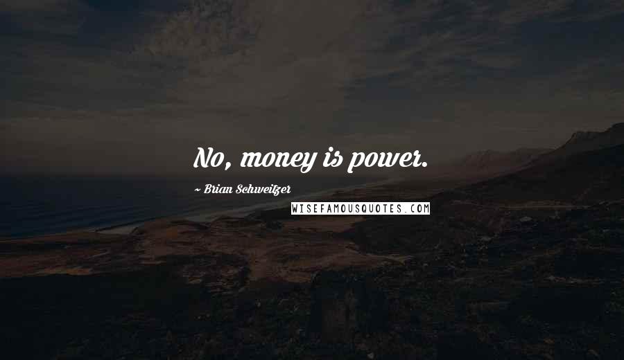 Brian Schweitzer Quotes: No, money is power.