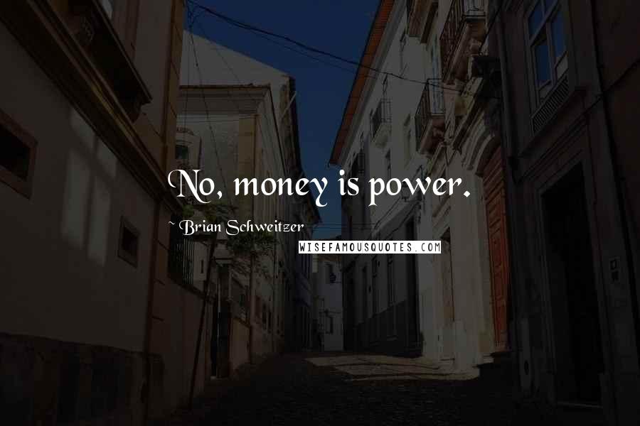 Brian Schweitzer Quotes: No, money is power.