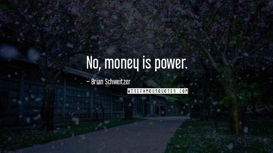 Brian Schweitzer Quotes: No, money is power.