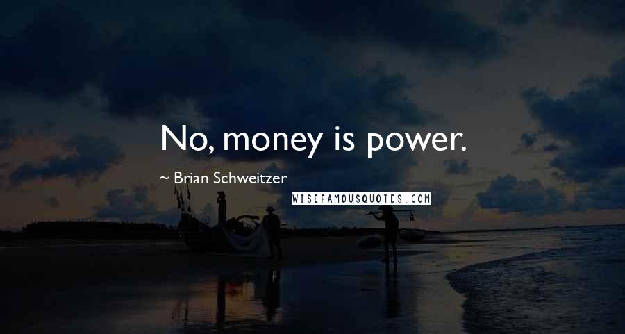 Brian Schweitzer Quotes: No, money is power.