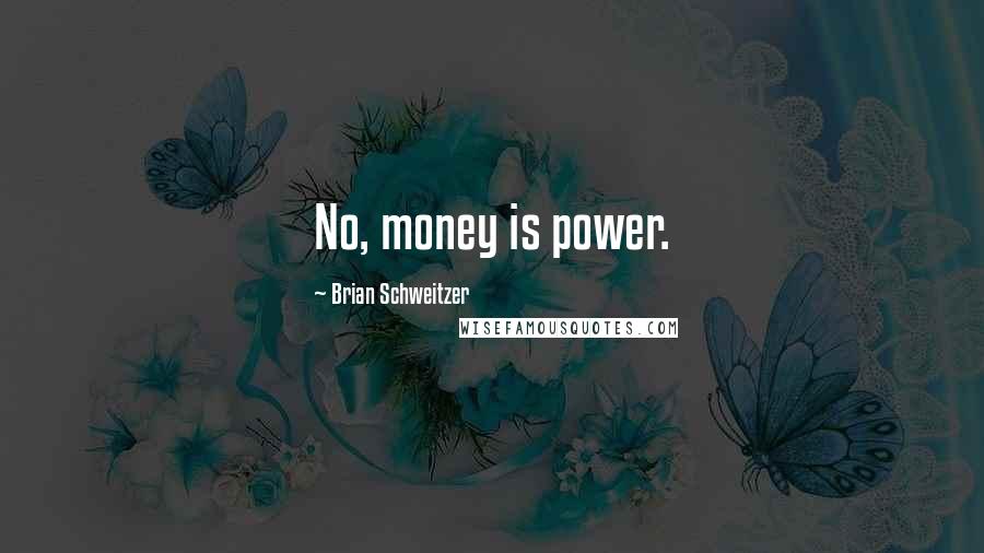 Brian Schweitzer Quotes: No, money is power.