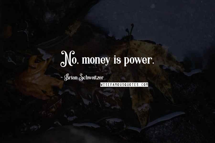 Brian Schweitzer Quotes: No, money is power.