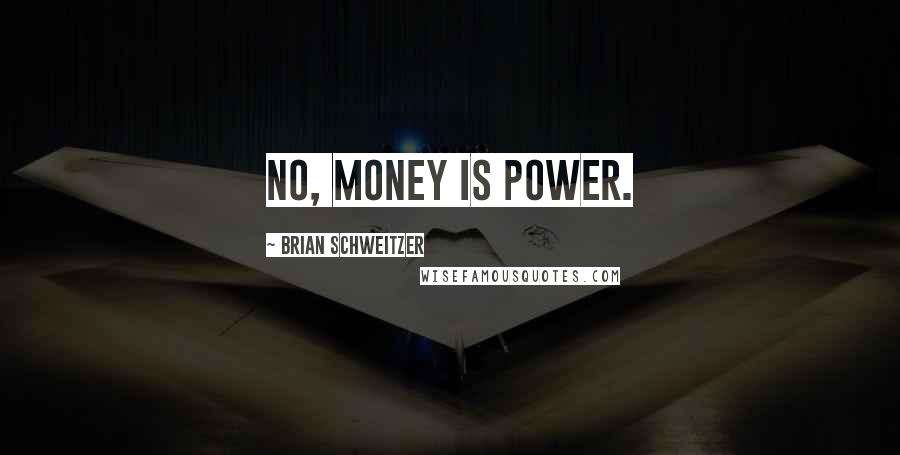 Brian Schweitzer Quotes: No, money is power.