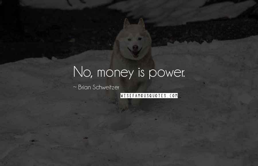 Brian Schweitzer Quotes: No, money is power.