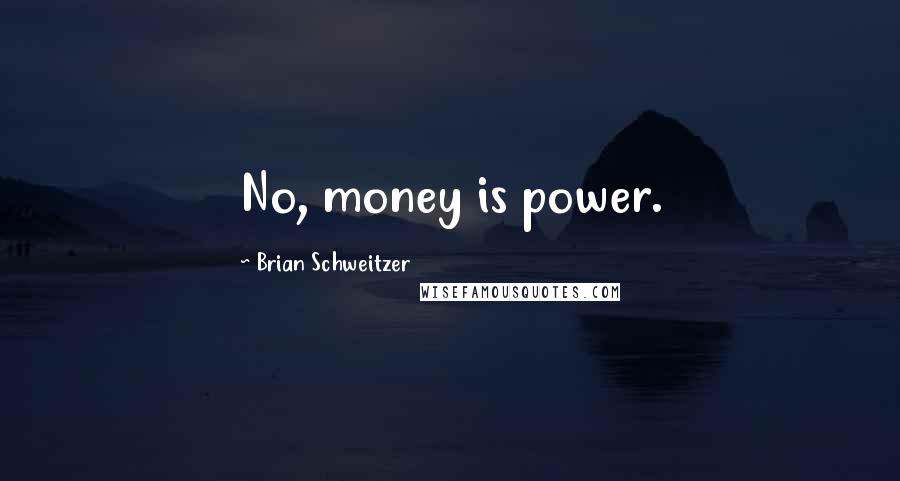 Brian Schweitzer Quotes: No, money is power.