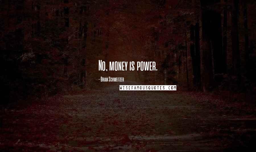 Brian Schweitzer Quotes: No, money is power.