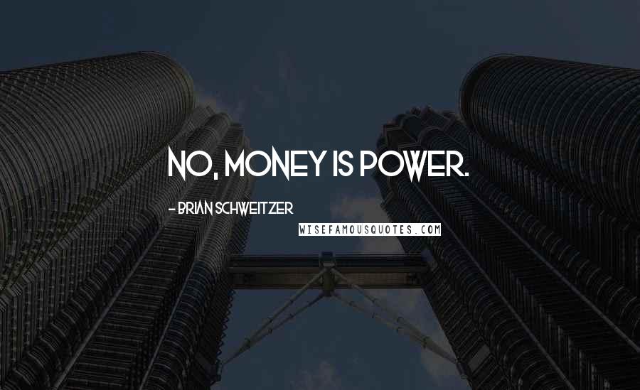 Brian Schweitzer Quotes: No, money is power.