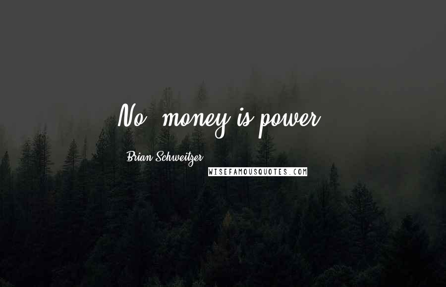 Brian Schweitzer Quotes: No, money is power.