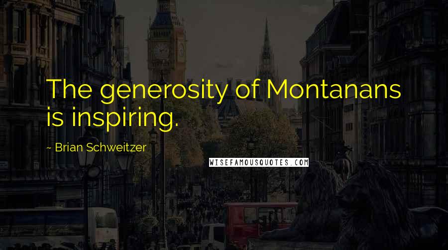 Brian Schweitzer Quotes: The generosity of Montanans is inspiring.