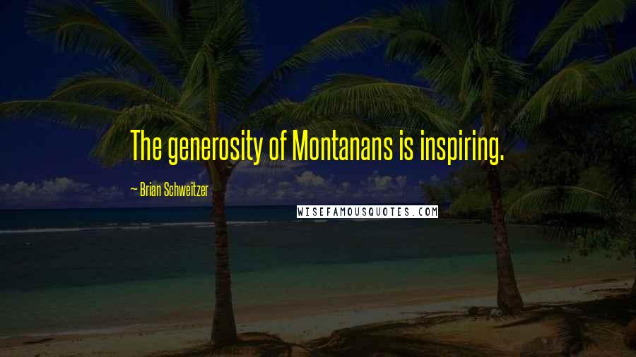 Brian Schweitzer Quotes: The generosity of Montanans is inspiring.