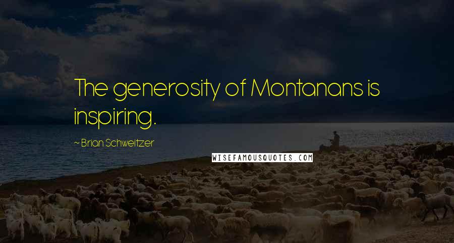 Brian Schweitzer Quotes: The generosity of Montanans is inspiring.